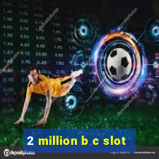 2 million b c slot