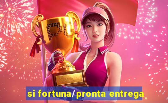 si fortuna/pronta entrega