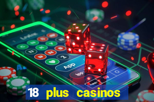 18 plus casinos near me