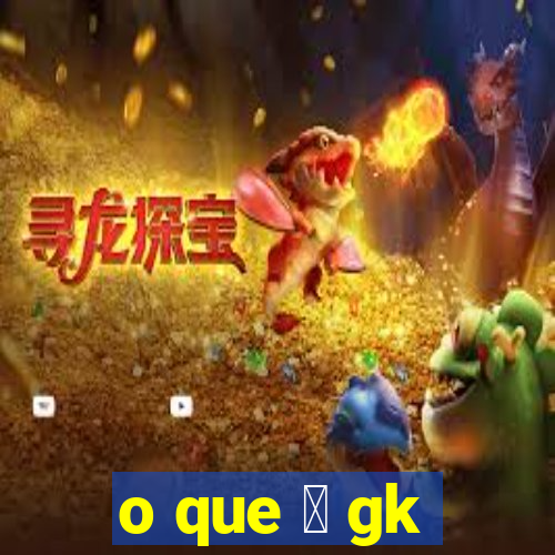 o que 茅 gk