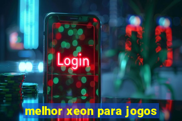 melhor xeon para jogos