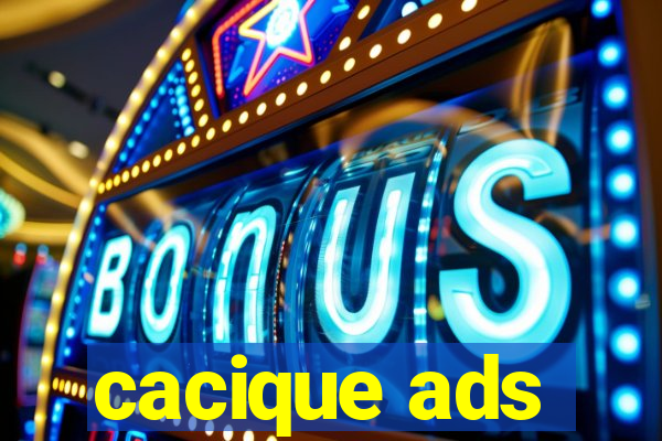 cacique ads