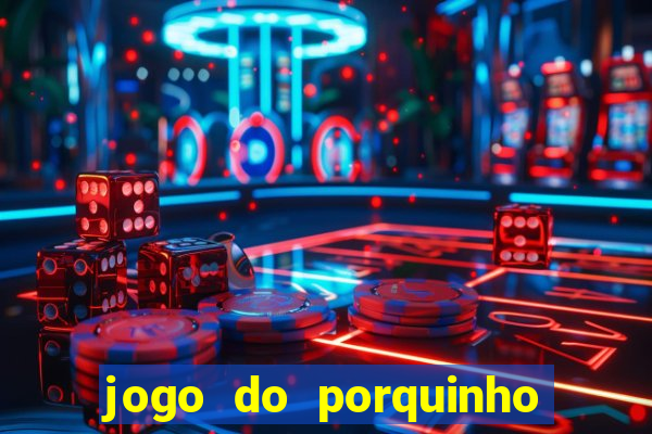 jogo do porquinho de ganhar dinheiro