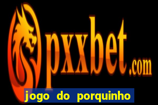 jogo do porquinho de ganhar dinheiro