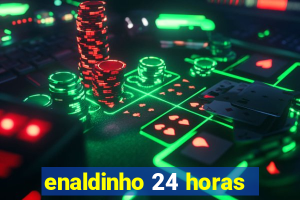 enaldinho 24 horas