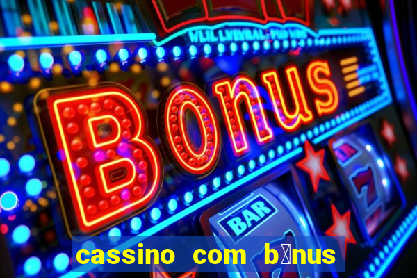 cassino com b么nus gr谩tis no cadastro 2023