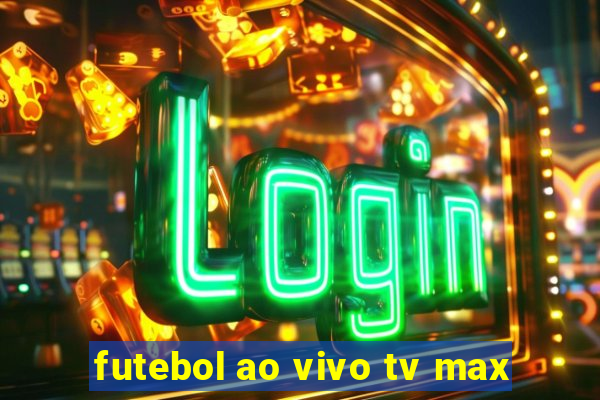 futebol ao vivo tv max