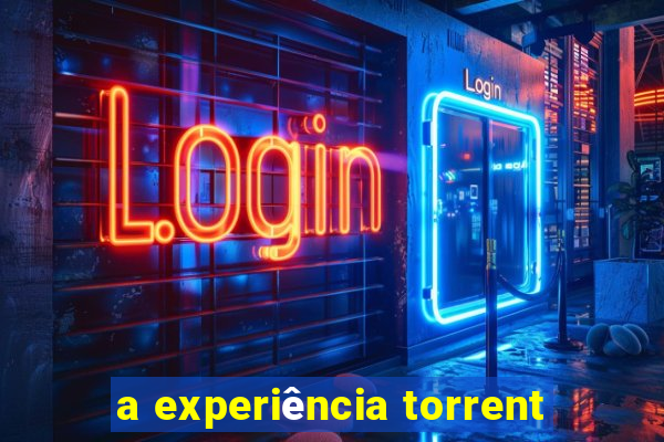 a experiência torrent