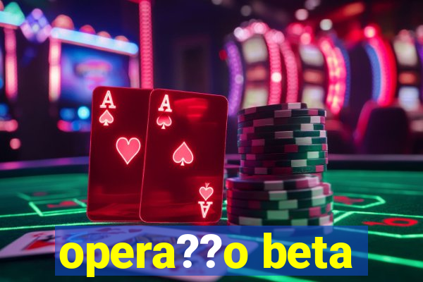 opera??o beta