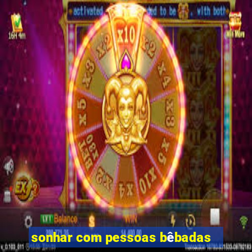 sonhar com pessoas bêbadas