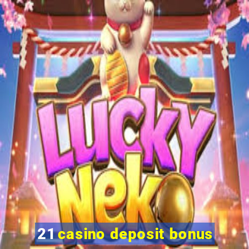 21 casino deposit bonus