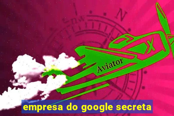 empresa do google secreta