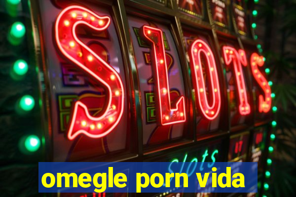 omegle porn vida