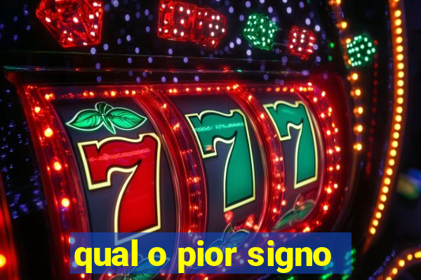 qual o pior signo