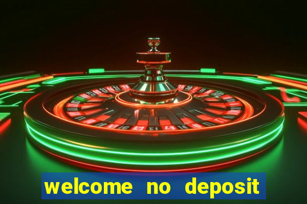 welcome no deposit bonus casino