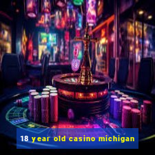 18 year old casino michigan