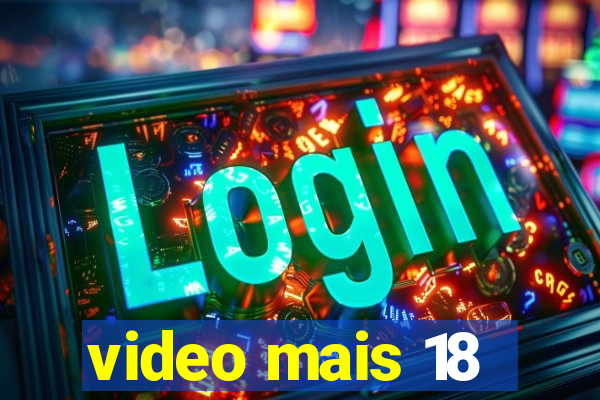 video mais 18