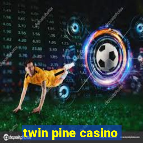 twin pine casino