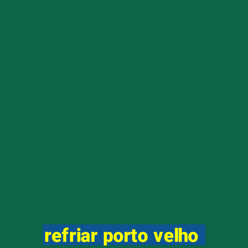 refriar porto velho