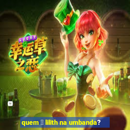 quem 茅 lilith na umbanda?