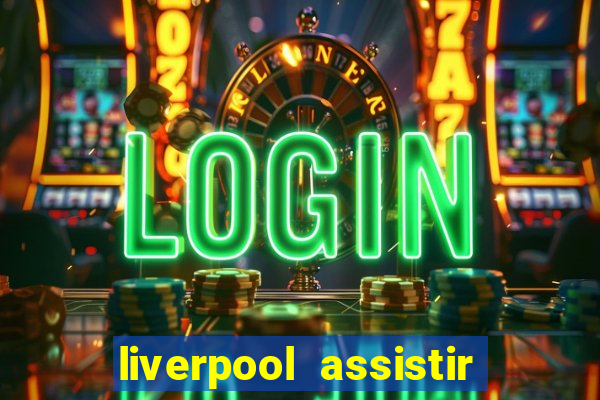 liverpool assistir ao vivo