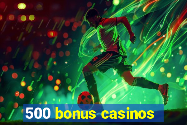 500 bonus casinos