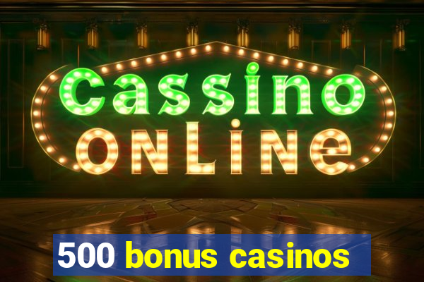 500 bonus casinos