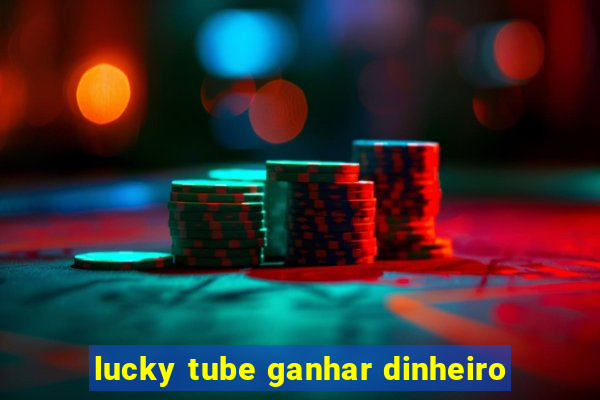 lucky tube ganhar dinheiro