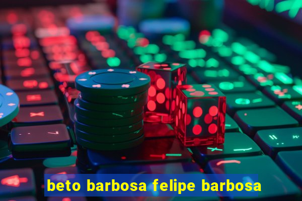 beto barbosa felipe barbosa