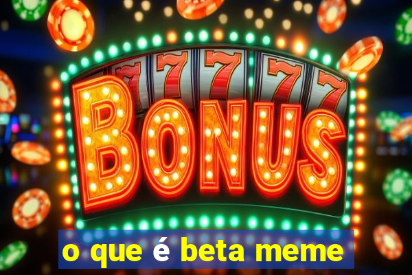 o que é beta meme