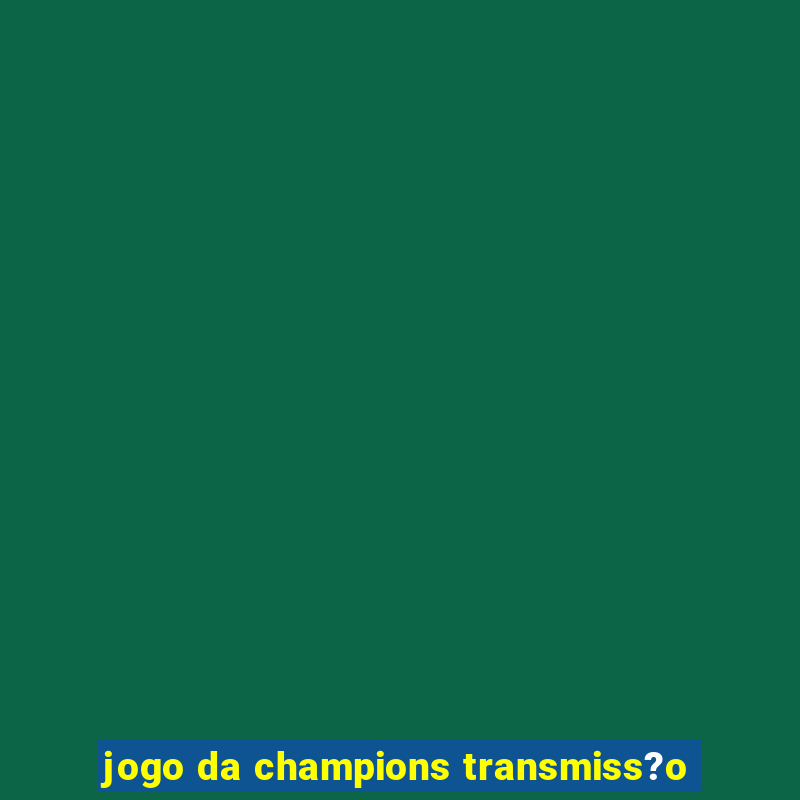 jogo da champions transmiss?o