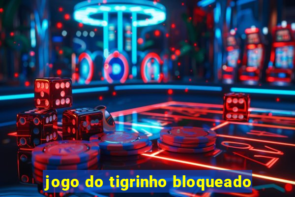 jogo do tigrinho bloqueado