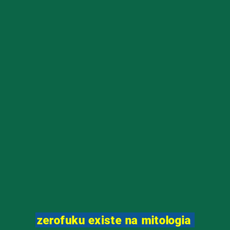 zerofuku existe na mitologia