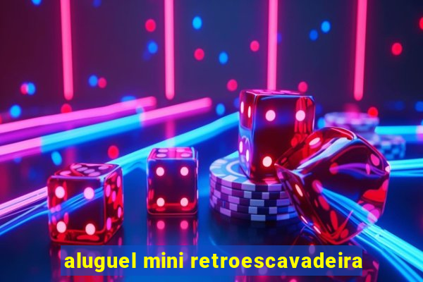 aluguel mini retroescavadeira