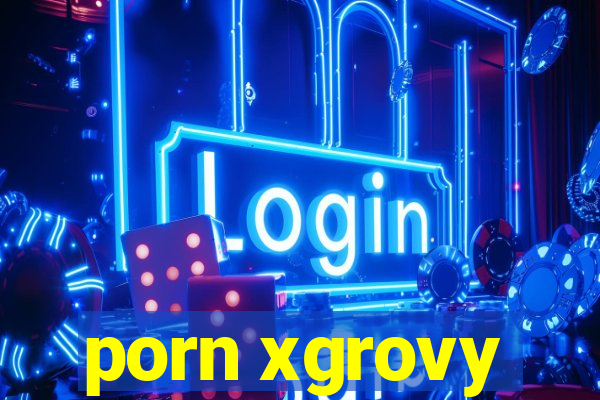 porn xgrovy