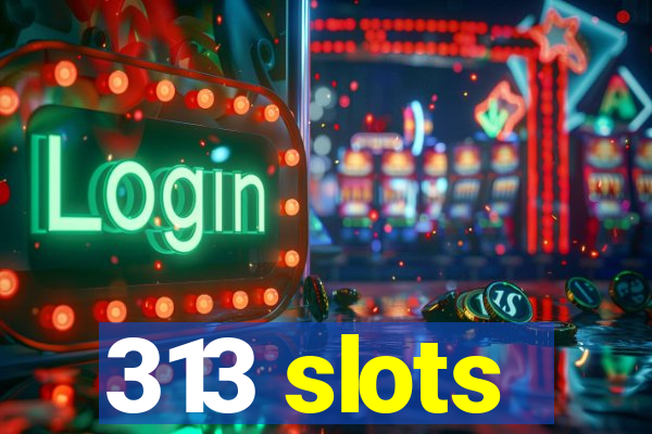 313 slots