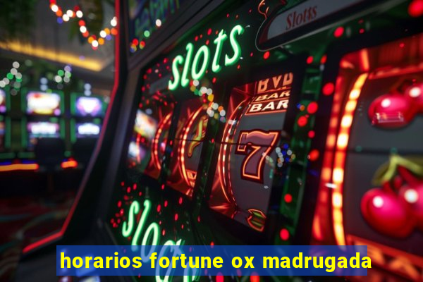 horarios fortune ox madrugada