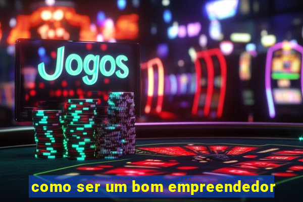 como ser um bom empreendedor