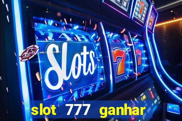 slot 777 ganhar dinheiro de verdade