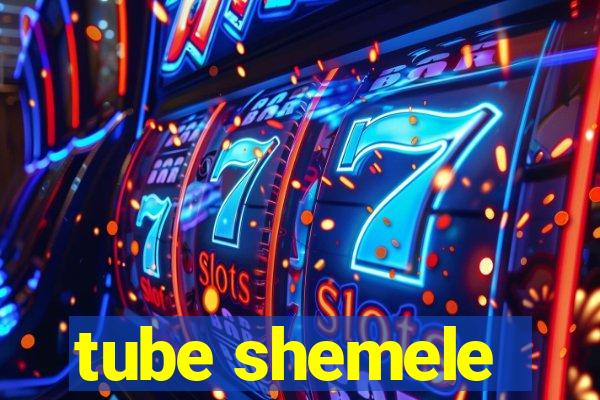 tube shemele