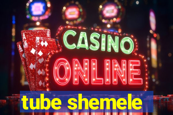 tube shemele