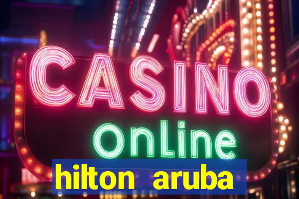 hilton aruba caribbean resort & casino