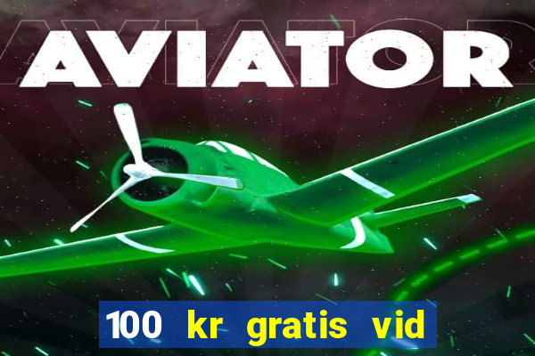 100 kr gratis vid registrering casino 2018