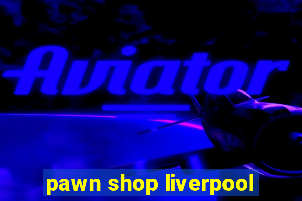 pawn shop liverpool