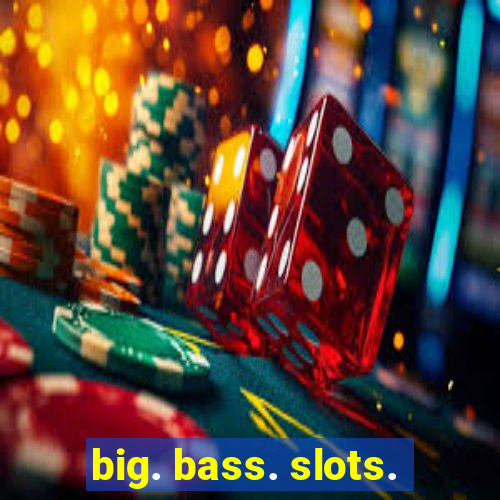 big. bass. slots.