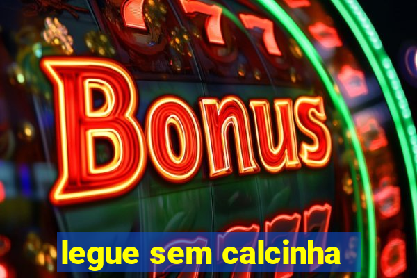 legue sem calcinha