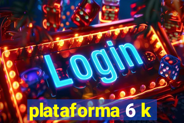 plataforma 6 k