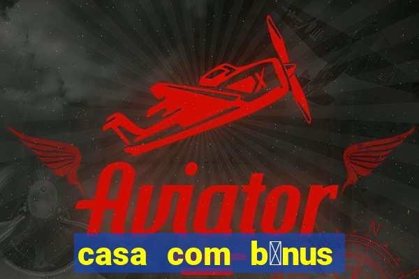 casa com b么nus de cadastro