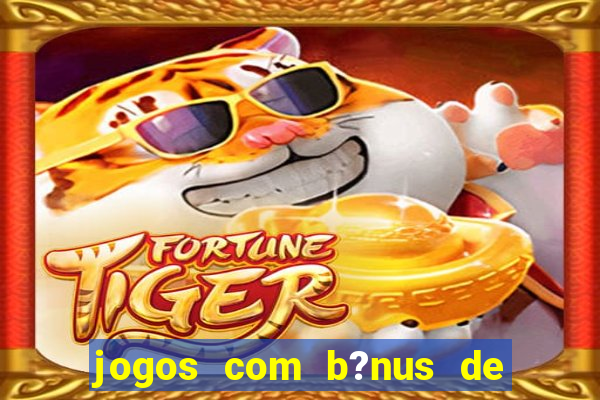 jogos com b?nus de boas vindas