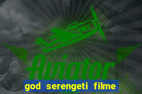 god serengeti filme completo dublado